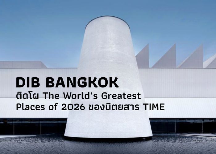 Dib Bangkok พิพิธภัณฑ์ศิลปะนานาชาติร่วมสมัยแห่งใหม่ ติดโผ The World’s Greatest Places of 2026 ของนิตยสาร TIME