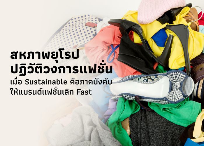 สหภาพยุโรปปฏิวัติวงการแฟชั่น เมื่อ Sustainable คือภาคบังคับให้แบรนด์แฟชั่นเลิก Fast
