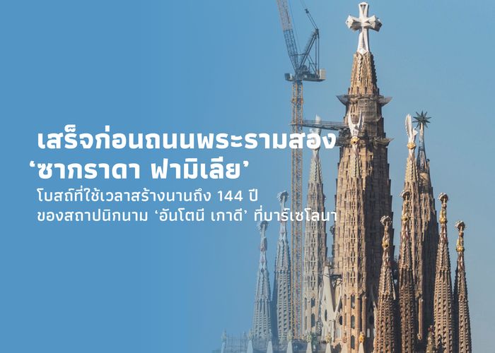 เสร็จก่อนถนนพระรามสอง ‘ซากราดา ฟามิเลีย’ โบสถ์ที่ใช้เวลาสร้างนานถึง 144 ปี ของสถาปนิกนาม ‘อันโตนี เกาดี’ ที่บาร์เซโลนา