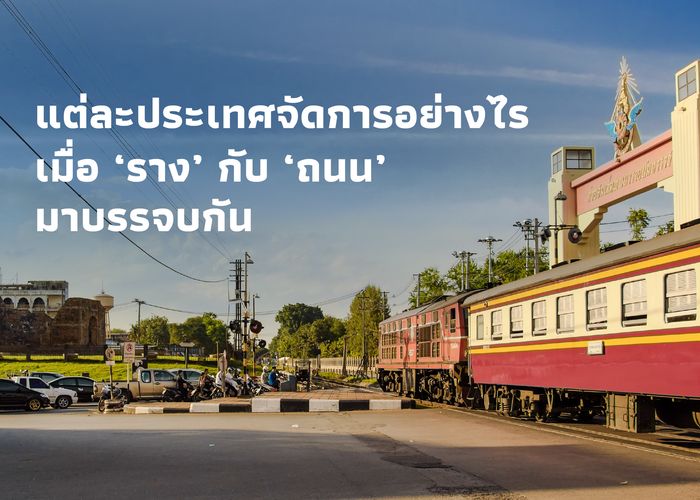 แต่ละประเทศจัดการอย่างไร? เมื่อ ‘ราง’ กับ ‘ถนน’ มาบรรจบกัน