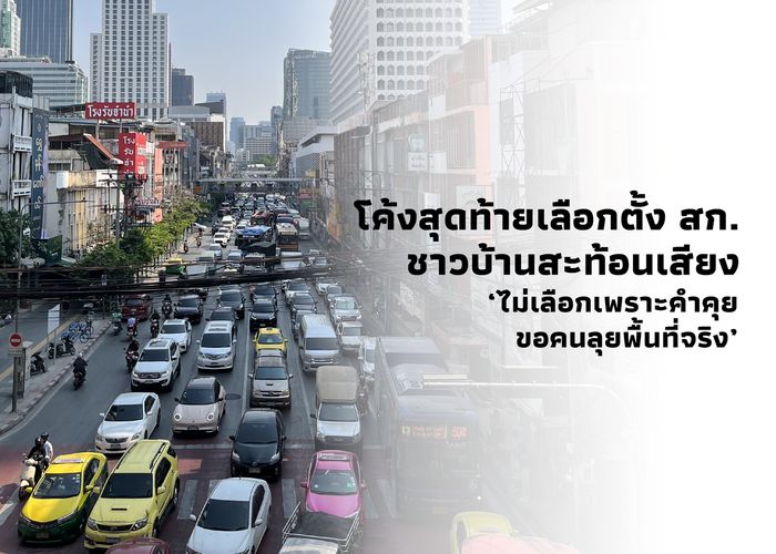 เจาะสนามเขตเศรษฐกิจใจกลางกรุงเทพมหานคร โค้งสุดท้ายเลือกตั้ง สก. ชาวบ้านสะท้อนเสียง ‘ไม่เลือกเพราะคำคุย ขอคนลุยพื้นที่จริง’