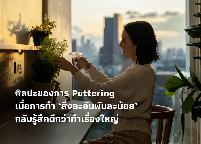 ศิลปะของการ Puttering เมื่อการทำ ‘สิ่งละอันพันละน้อย’ กลับรู้สึกดีกว่าทำเรื่องใหญ่