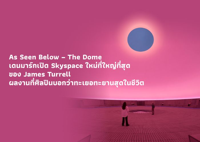 As Seen Below – The Dome เดนมาร์กเปิด Skyspace ใหม่ที่ใหญ่ที่สุดของ James Turrell