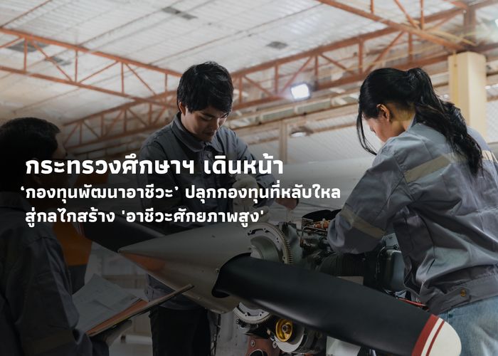 กระทรวงศึกษาฯ เดินหน้า ‘กองทุนพัฒนาอาชีวะ’ ปลุกกองทุนที่หลับใหล สู่กลไกสร้าง 'อาชีวะศักยภาพสูง'